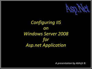 Configuring IIS
on
Windows Server 2008
for
Asp.net Application

A presentation by Abhijit B.

 
