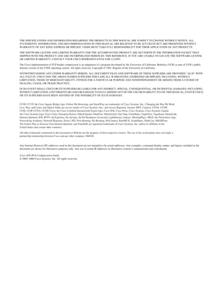 THE SPECIFICATIONS AND INFORMATION REGARDING THE PRODUCTS IN THIS MANUAL ARE SUBJECT TO CHANGE WITHOUT NOTICE. ALL
STATEMENTS, INFORMATION, AND RECOMMENDATIONS IN THIS MANUAL ARE BELIEVED TO BE ACCURATE BUT ARE PRESENTED WITHOUT
WARRANTY OF ANY KIND, EXPRESS OR IMPLIED. USERS MUST TAKE FULL RESPONSIBILITY FOR THEIR APPLICATION OF ANY PRODUCTS.
THE SOFTWARE LICENSE AND LIMITED WARRANTY FOR THE ACCOMPANYING PRODUCT ARE SET FORTH IN THE INFORMATION PACKET THAT
SHIPPED WITH THE PRODUCT AND ARE INCORPORATED HEREIN BY THIS REFERENCE. IF YOU ARE UNABLE TO LOCATE THE SOFTWARE LICENSE
OR LIMITED WARRANTY, CONTACT YOUR CISCO REPRESENTATIVE FOR A COPY.
The Cisco implementation of TCP header compression is an adaptation of a program developed by the University of California, Berkeley (UCB) as part of UCB’s public
domain version of the UNIX operating system. All rights reserved. Copyright © 1981, Regents of the University of California.
NOTWITHSTANDING ANY OTHER WARRANTY HEREIN, ALL DOCUMENT FILES AND SOFTWARE OF THESE SUPPLIERS ARE PROVIDED “AS IS” WITH
ALL FAULTS. CISCO AND THE ABOVE-NAMED SUPPLIERS DISCLAIM ALL WARRANTIES, EXPRESSED OR IMPLIED, INCLUDING, WITHOUT
LIMITATION, THOSE OF MERCHANTABILITY, FITNESS FOR A PARTICULAR PURPOSE AND NONINFRINGEMENT OR ARISING FROM A COURSE OF
DEALING, USAGE, OR TRADE PRACTICE.
IN NO EVENT SHALL CISCO OR ITS SUPPLIERS BE LIABLE FOR ANY INDIRECT, SPECIAL, CONSEQUENTIAL, OR INCIDENTAL DAMAGES, INCLUDING,
WITHOUT LIMITATION, LOST PROFITS OR LOSS OR DAMAGE TO DATA ARISING OUT OF THE USE OR INABILITY TO USE THIS MANUAL, EVEN IF CISCO
OR ITS SUPPLIERS HAVE BEEN ADVISED OF THE POSSIBILITY OF SUCH DAMAGES.
Any Internet Protocol (IP) addresses used in this document are not intended to be actual addresses. Any examples, command display output, and figures included in the
document are shown for illustrative purposes only. Any use of actual IP addresses in illustrative content is unintentional and coincidental.
Cisco IOS IPv6 Configuration Guide
© 2005–2006 Cisco Systems, Inc. All rights reserved.
CCSP, CCVP, the Cisco Square Bridge logo, Follow Me Browsing, and StackWise are trademarks of Cisco Systems, Inc.; Changing the Way We Work,
Live, Play, and Learn, and iQuick Study are service marks of Cisco Systems, Inc.; and Access Registrar, Aironet, BPX, Catalyst, CCDA, CCDP,
CCIE, CCIP, CCNA, CCNP, Cisco, the Cisco Certified Internetwork Expert logo, Cisco IOS, Cisco Press, Cisco Systems, Cisco Systems Capital,
the Cisco Systems logo, Cisco Unity, Enterprise/Solver, EtherChannel, EtherFast, EtherSwitch, Fast Step, FormShare, GigaDrive, GigaStack, HomeLink,
Internet Quotient, IOS, IP/TV, iQ Expertise, the iQ logo, iQ Net Readiness Scorecard, LightStream, Linksys, MeetingPlace, MGX, the Networkers logo,
Networking Academy, Network Registrar, Packet, PIX, Post-Routing, Pre-Routing, ProConnect, RateMUX, ScriptShare, SlideCast, SMARTnet,
The Fastest Way to Increase Your Internet Quotient, and TransPath are registered trademarks of Cisco Systems, Inc. and/or its affiliates in the
United States and certain other countries.
All other trademarks mentioned in this document or Website are the property of their respective owners. The use of the word partner does not imply a
partnership relationship between Cisco and any other company. (0601R)
 