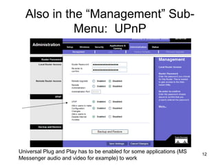 12
Also in the “Management” Sub-
Menu: UPnP
Universal Plug and Play has to be enabled for some applications (MS
Messenger audio and video for example) to work
 