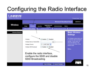 15
Configuring the Radio Interface
Enable the radio interface,
configure the SSID and disable
SSID Broadcasting
 