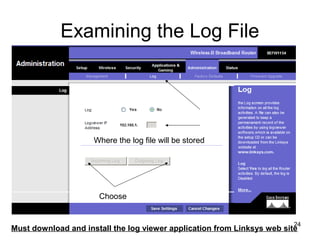 24
Examining the Log File
Must download and install the log viewer application from Linksys web site
Where the log file will be stored
Choose
 