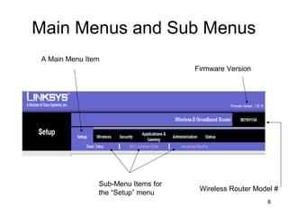 8
Main Menus and Sub Menus
A Main Menu Item
Sub-Menu Items for
the “Setup” menu
Wireless Router Model #
Firmware Version
 