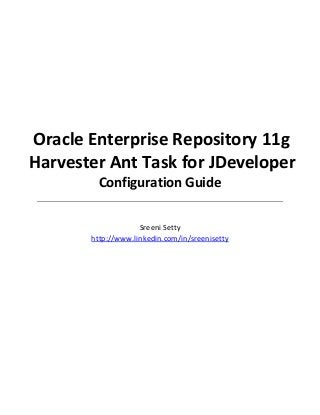 Oracle Enterprise Repository 11g
Harvester Ant Task for JDeveloper
Configuration Guide
Sreeni Setty
http://www.linkedin.com/in/sreenisetty
 