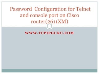 Password Configuration for Telnet
    and console port on Cisco
        router(2611XM)

      WWW.TCPIPGURU.COM
 