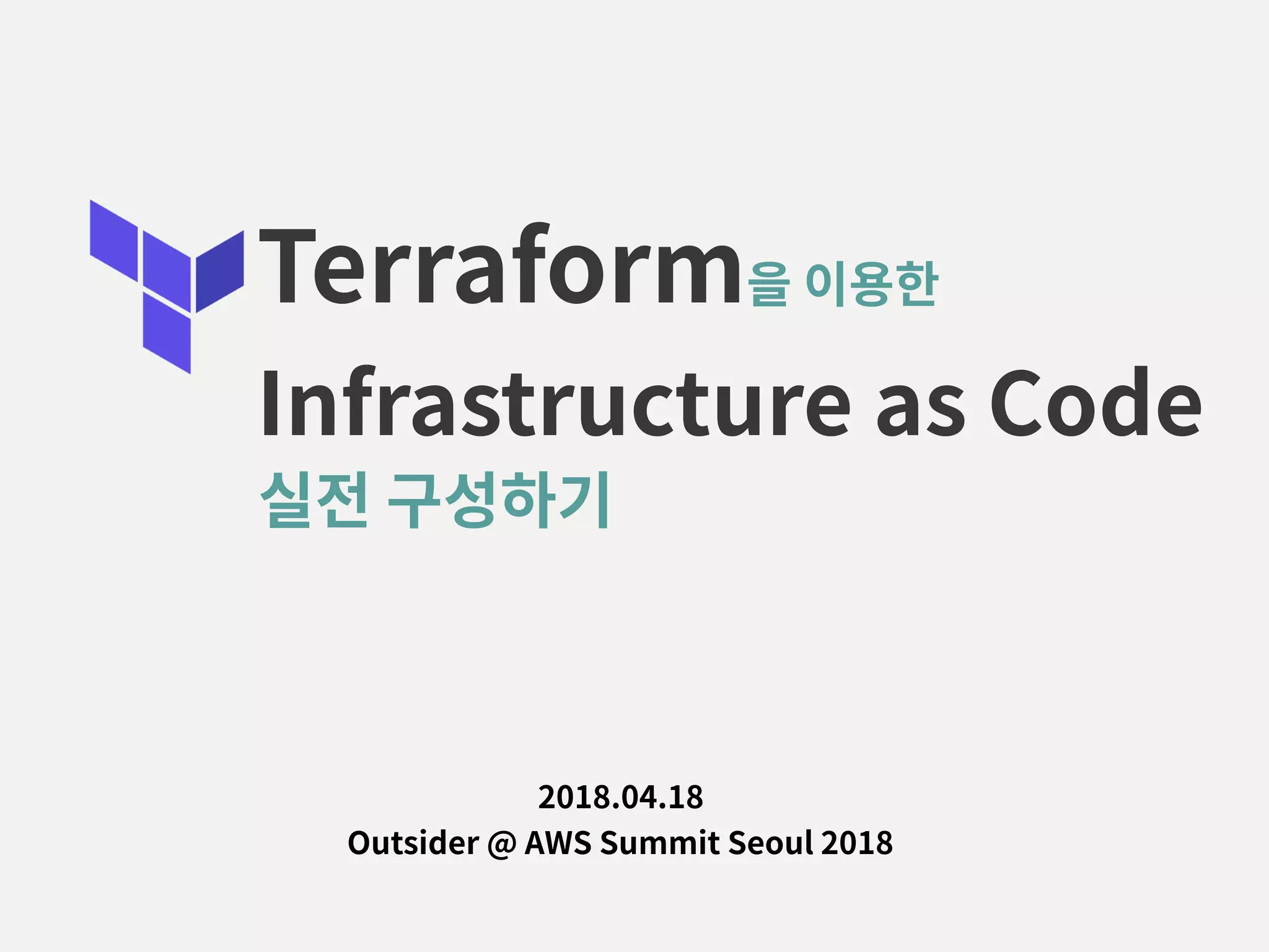 Terraform을 이용한 Infrastructure as Code 2018.04.18  Outsider @ AWS Summit Seoul 2018 실전 구성하기 