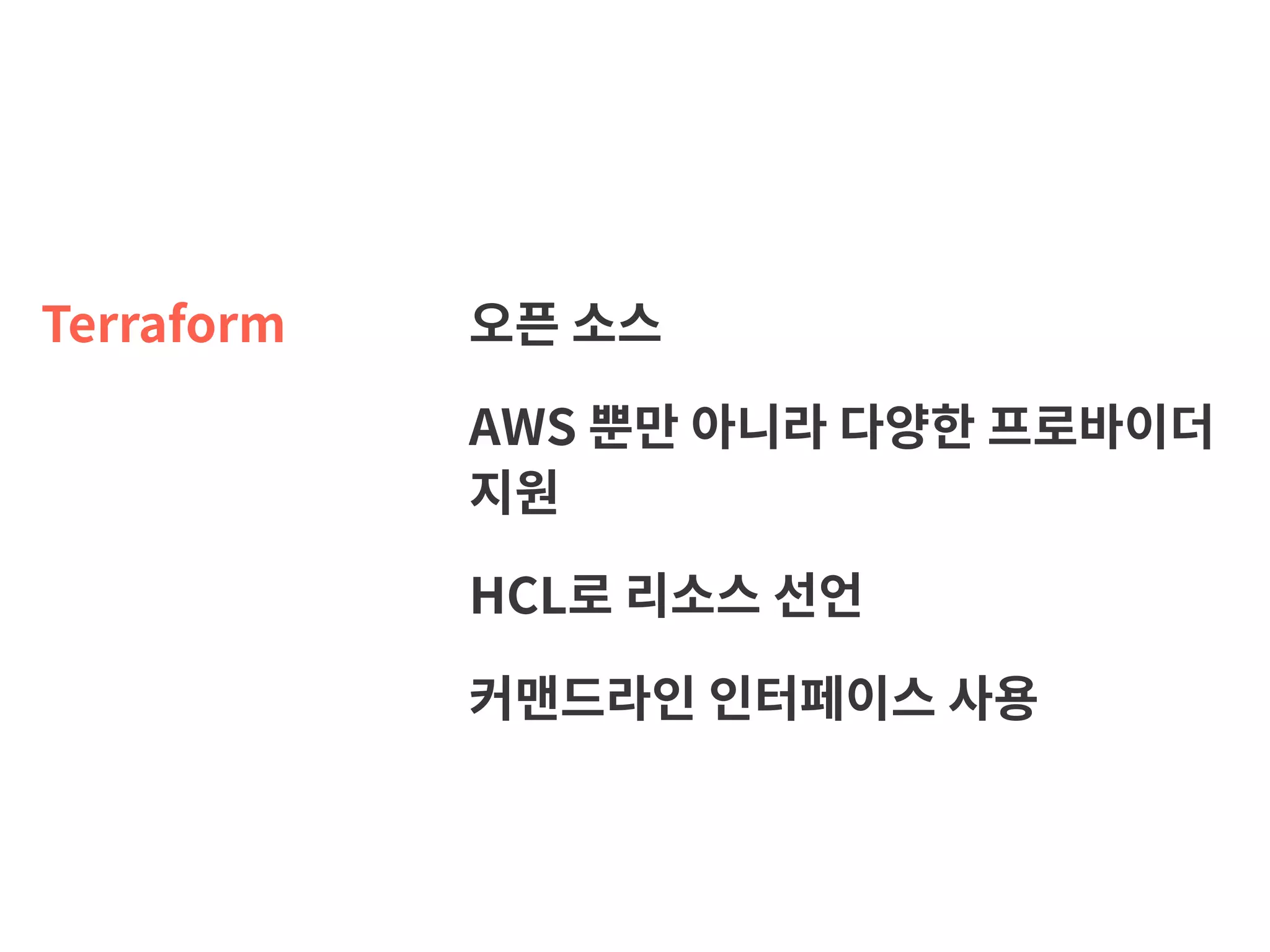 Terraform 오픈 소스 AWS 뿐만 아니라 다양한 프로바이더 지원 HCL로 리소스 선언 커맨드라인 인터페이스 사용 