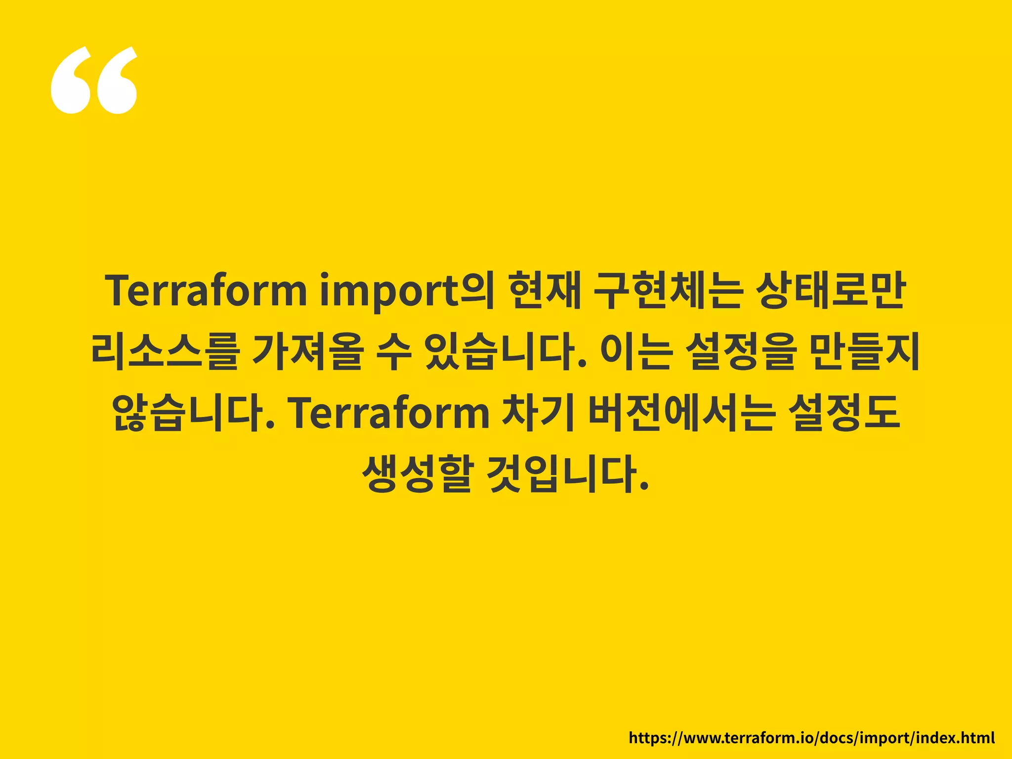“Terraform import의 현재 구현체는 상태로만 리소스를 가져올 수 있습니다. 이는 설정을 만들지 않습니다. Terraform 차기 버전에서는 설정도 생성할 것입니다. https://www.terraform.io/docs/import/index.html 