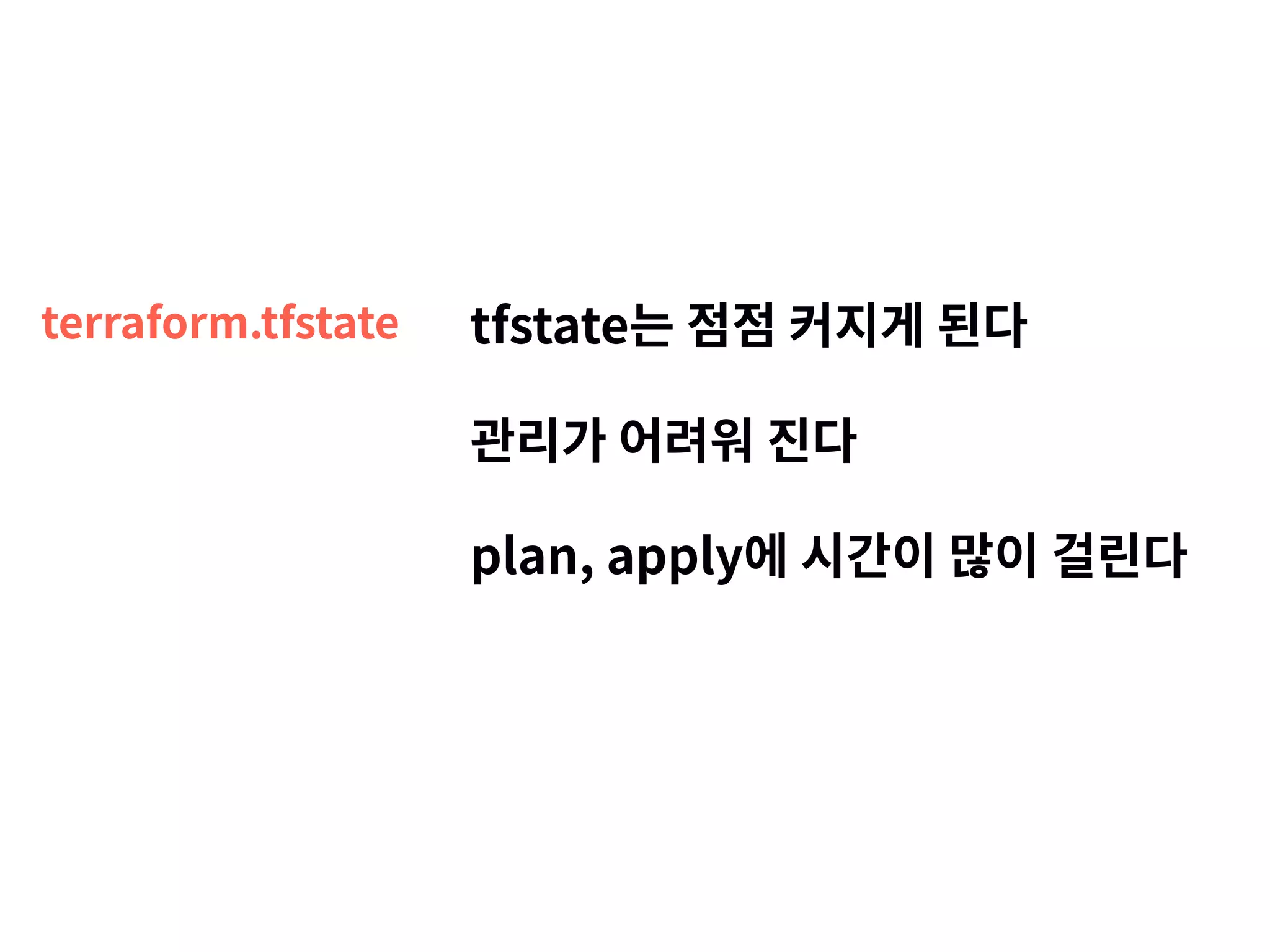 terraform.tfstate tfstate는 점점 커지게 된다 관리가 어려워 진다 plan, apply에 시간이 많이 걸린다 