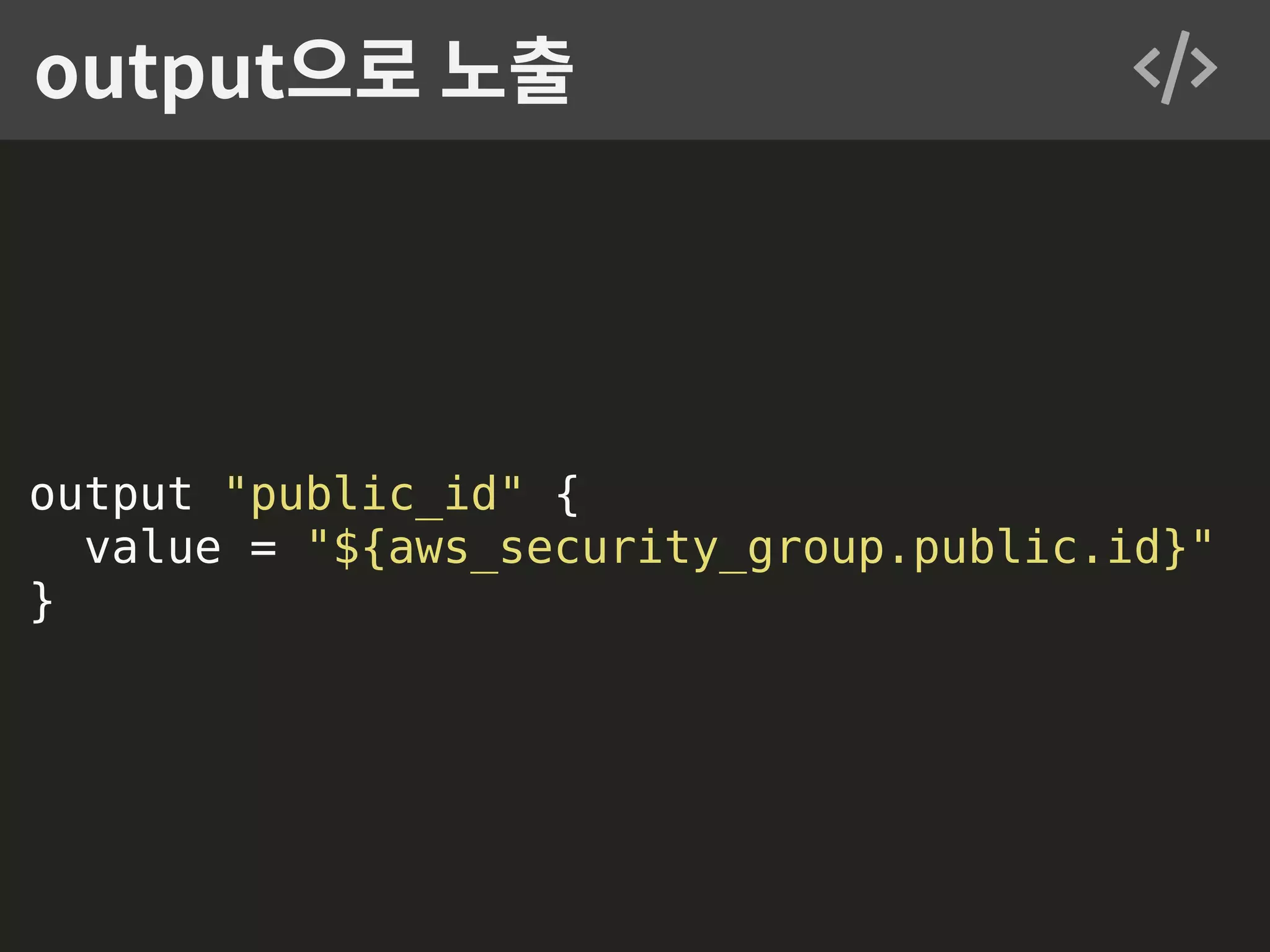 output "public_id" { value = "${aws_security_group.public.id}" } output으로 노출 