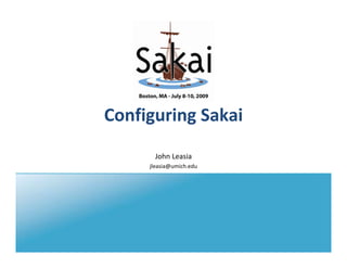 Configuring Sakai
      John Leasia
     jleasia@umich.edu
 