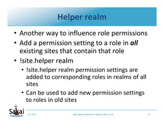Helper realm
• Another way to influence role permissions
• Add a permission setting to a role in all
  existing sites that...