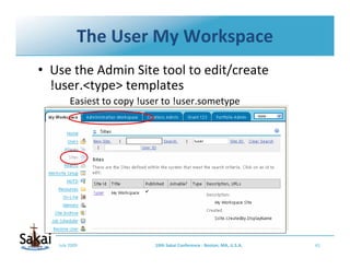 The User My Workspace
• Use the Admin Site tool to edit/create 
  !user.<type> templates
        Easiest to copy !user to ...