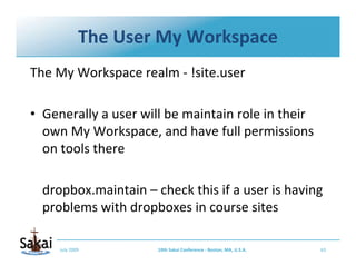 The User My Workspace
The My Workspace realm ‐ !site.user

• Generally a user will be maintain role in their 
  own My Wor...