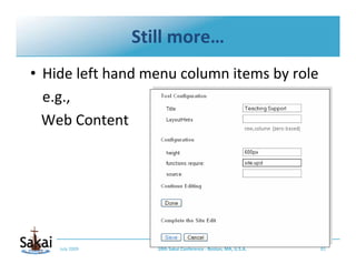 Still more…
• Hide left hand menu column items by role
  e.g., 
  Web Content




    July 2009      10th Sakai Conference...
