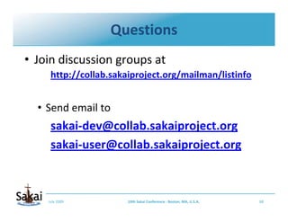 Questions
• Join discussion groups at 
     http://collab.sakaiproject.org/mailman/listinfo


  • Send email to 
     saka...