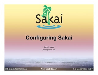 Configuring Sakai
                          John Leasia
                         jleasia@umich.edu




8th Sakai Conference    Newport Beach        4-7 December 2007
 