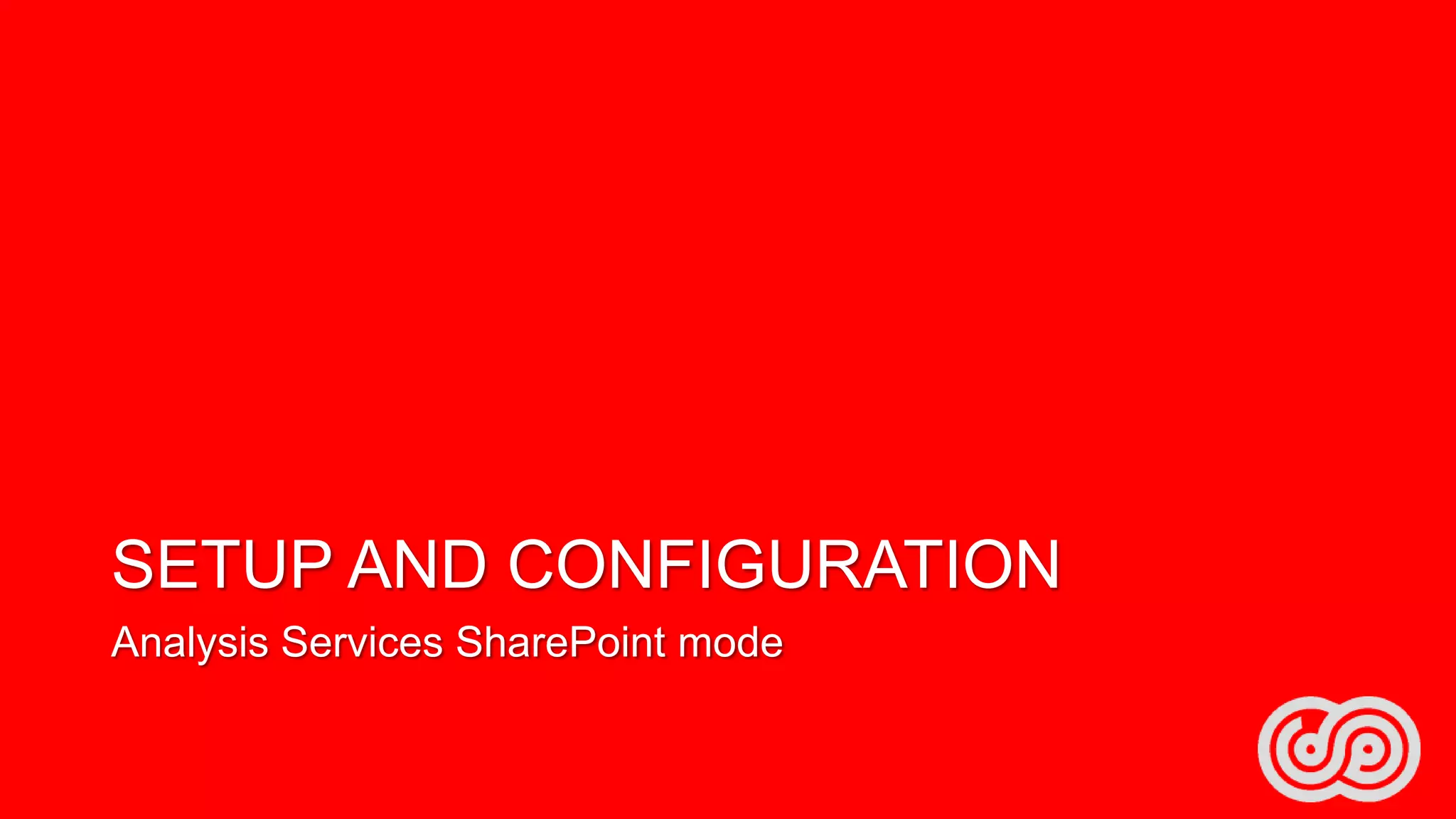 SETUP AND CONFIGURATION
Analysis Services SharePoint mode

 