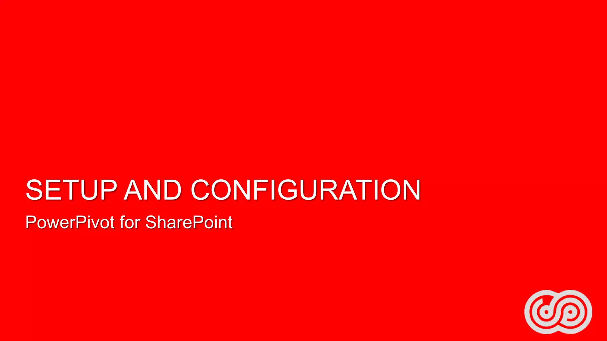 SETUP AND CONFIGURATION
PowerPivot for SharePoint

 
