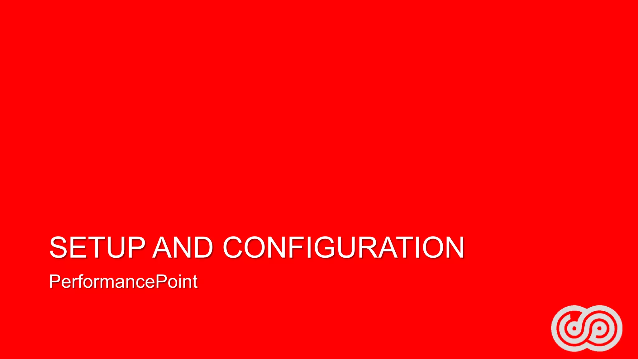 SETUP AND CONFIGURATION
PerformancePoint

 