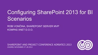 Configuring SharePoint 2013 for BI
Scenarios
ROBI VONČINA, SHAREPOINT SERVER MVP
KOMPAS XNET D.O.O.

SHAREPOINT AND PROJECT CONFERENCE ADRIATICS 2013
ZAGREB, NOVEMBER 27-28 2013

 