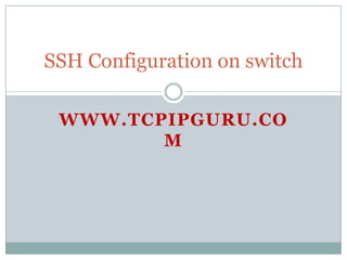 SSH Configuration on switch

 WWW.TCPIPGURU.CO
        M
 