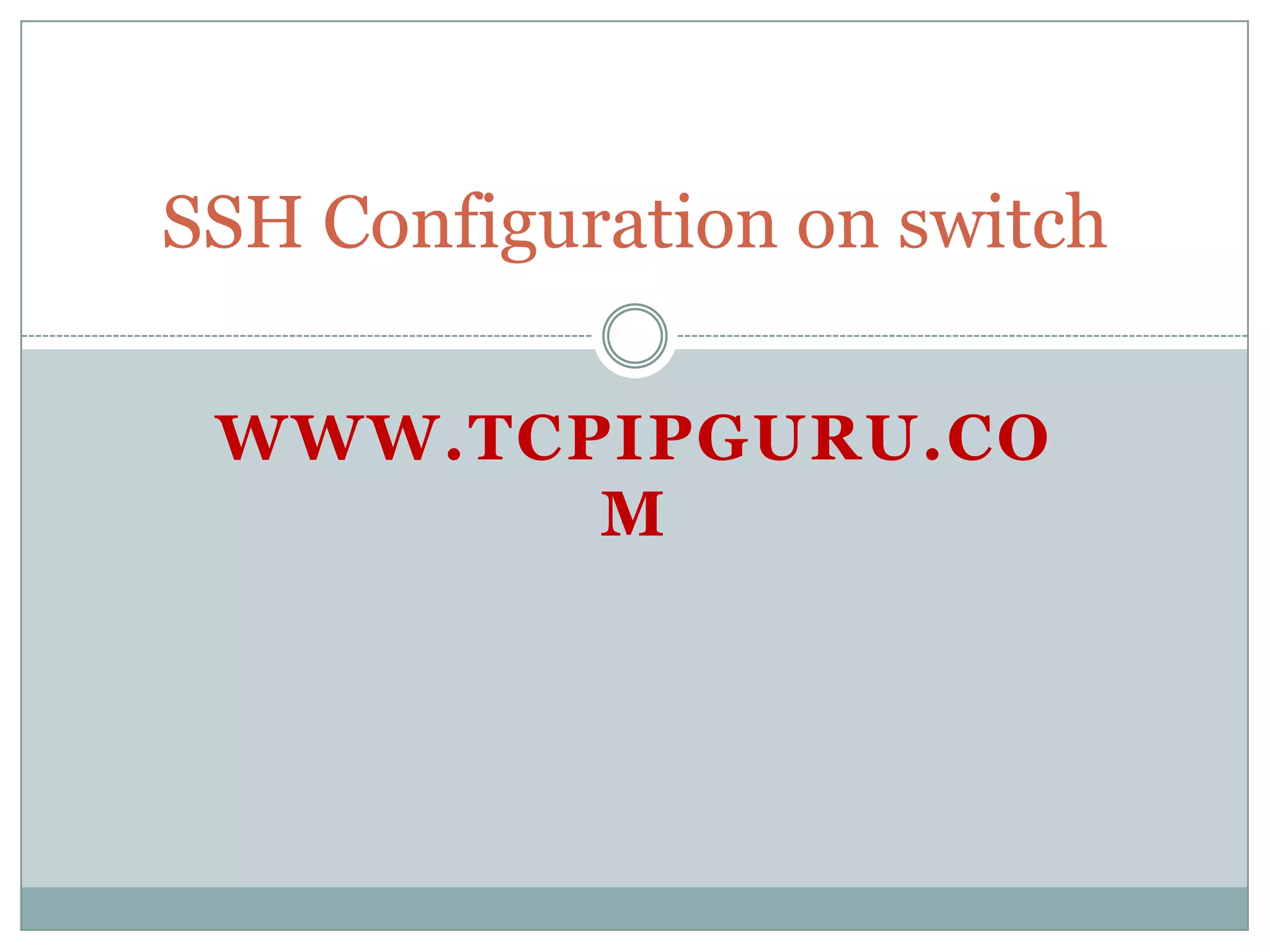 SSH Configuration on switch

 WWW.TCPIPGURU.CO
        M
 