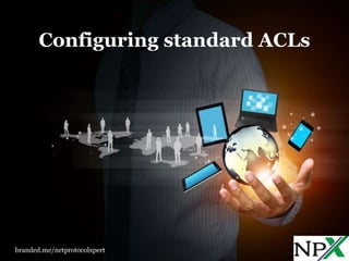 Configuring standard ACLs
branded.me/netprotocolxpert
 