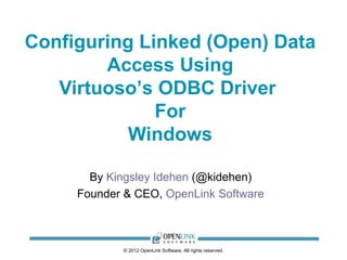 Configuring Linked (Open) Data
        Access Using
   Virtuoso’s ODBC Driver
              For
           Windows

       By Kingsley Idehen (@kidehen)
     Founder & CEO, OpenLink Software



            © 2012 OpenLink Software, All rights reserved.
 