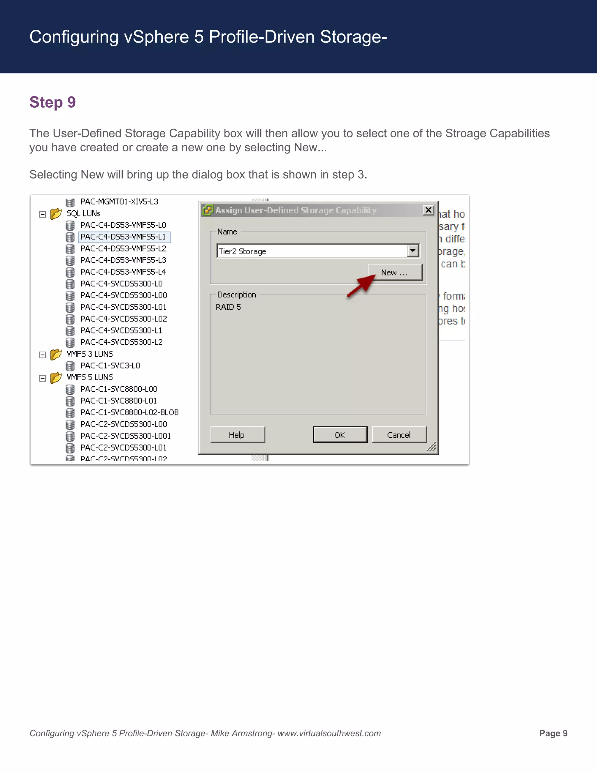 Configuring vSphere 5 Profile-Driven Storage-


Step 9
The User-Defined Storage Capability box will then allow you to select one of the Stroage Capabilities
you have created or create a new one by selecting New...

Selecting New will bring up the dialog box that is shown in step 3.




Configuring vSphere 5 Profile-Driven Storage- Mike Armstrong- www.virtualsouthwest.com            Page 9
 
