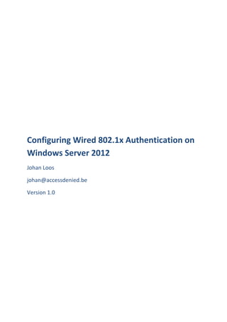 Configuring Wired 802.1x Authentication on
Windows Server 2012
Johan Loos
johan@accessdenied.be
Version 1.0
 