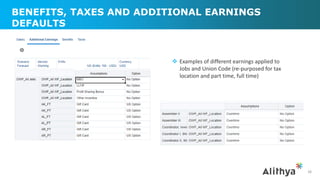 BENEFITS, TAXES AND ADDITIONAL EARNINGS
DEFAULTS
38
 Examples of different earnings applied to
Jobs and Union Code (re-purposed for tax
location and part time, full time)
 