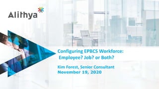 Configuring EPBCS Workforce:
Employee? Job? or Both?
Kim Forest, Senior Consultant
November 19, 2020
 