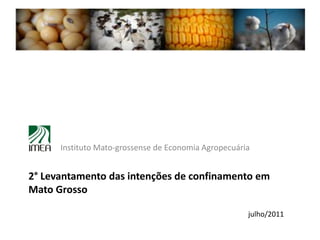 Instituto Mato-grossense de Economia Agropecuária


2° Levantamento das intenções de confinamento em
Mato Grosso

                                                      julho/2011
 