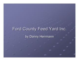 Ford County Feed Yard Inc.
      by Danny Herrmann
 
