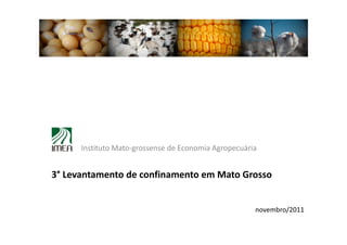 Instituto Mato-grossense de Economia Agropecuária


3° Levantamento de confinamento em Mato Grosso


                                                      novembro/2011
 