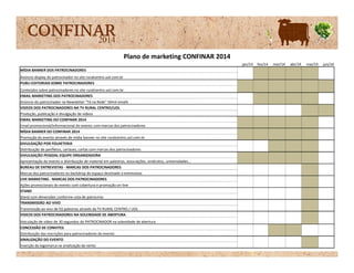 Plano de marketing CONFINAR 2014
jan/14 fev/14 mar/14 abr/14 mai/14 jun/14
MÍDIA BANNER DOS PATROCINADORES
Anúncio display do patrocinador no site ruralcentro.uol.com.br
PUBLI-EDITORIAIS SOBRE PATROCINADORES
Conteúdos sobre patrocinadores no site ruralcentro.uol.com.br
EMAIL MARKETING DOS PATROCINADORES
Anúncio do patrocinador na Newsletter "Tá na Rede" 50mil emails
VIDEOS DOS PATROCINADORES NA TV RURAL CENTRO/UOL
Produção, publicação e divulgação de vídeos
EMAIL MARKETING DO CONFINAR 2014
Email promocional/informacional do evento com marcas dos patrocinadores
MÍDIA BANNER DO CONFINAR 2014
Promoção do evento através de mídia banner no site ruralcentro.uol.com.brPromoção do evento através de mídia banner no site ruralcentro.uol.com.br
DIVULGAÇÃO POR FOLHETERIA
Distribuição de panfletos, cartazes, cartas com marcas dos patrocinadores
DIVULGAÇÃO PESSOAL EQUIPE ORGANIZADORA
Apresentação do evento e distribuição de material em palestras, associações, sindicatos, universidades...
BUREAU DE ENTREVISTAS - MARCAS DOS PATROCINADORES
Marcas dos patrocinadores no backdrop do espaço destinado a entrevistas
LIVE MARKETING - MARCAS DOS PATROCINADORES
Ações promocionais do evento com cobertura e promoção on-line
STAND
Stand com dimensões conforme cota de patrocínio
TRANSMISSÃO AO VIVO
Transmissão ao vivo de 03 palestras através da TV RURAL CENTRO / UOL
VIDEOS DOS PATROCINADORES NA SOLENIDADE DE ABERTURA
Veiculação de vídeo de 30 segundos do PATROCINADOR na solenidade de abertura
CONCESSÃO DE CONVITES
Distribuição das inscrições para patrocinadores do evento
SINALIZAÇÃO DO EVENTO
Inserção da logomarca na sinalização do vento
 