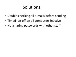 Solutions
• Double checking all e-mails before sending
• Timed log-off on all computers inactive
• Not sharing passwords with other staff

 
