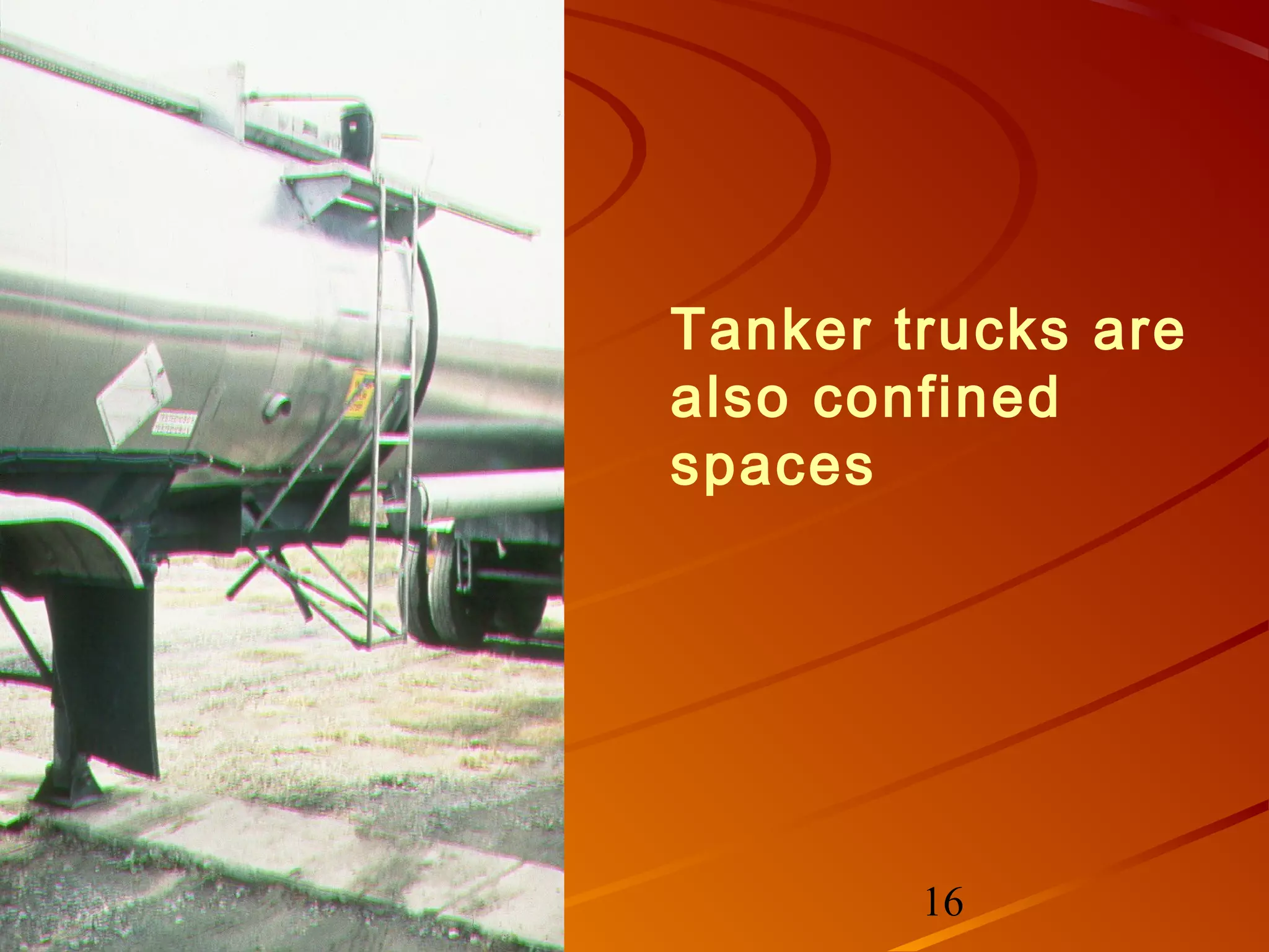 Tanker trucks are
also confined
spaces




        16
 