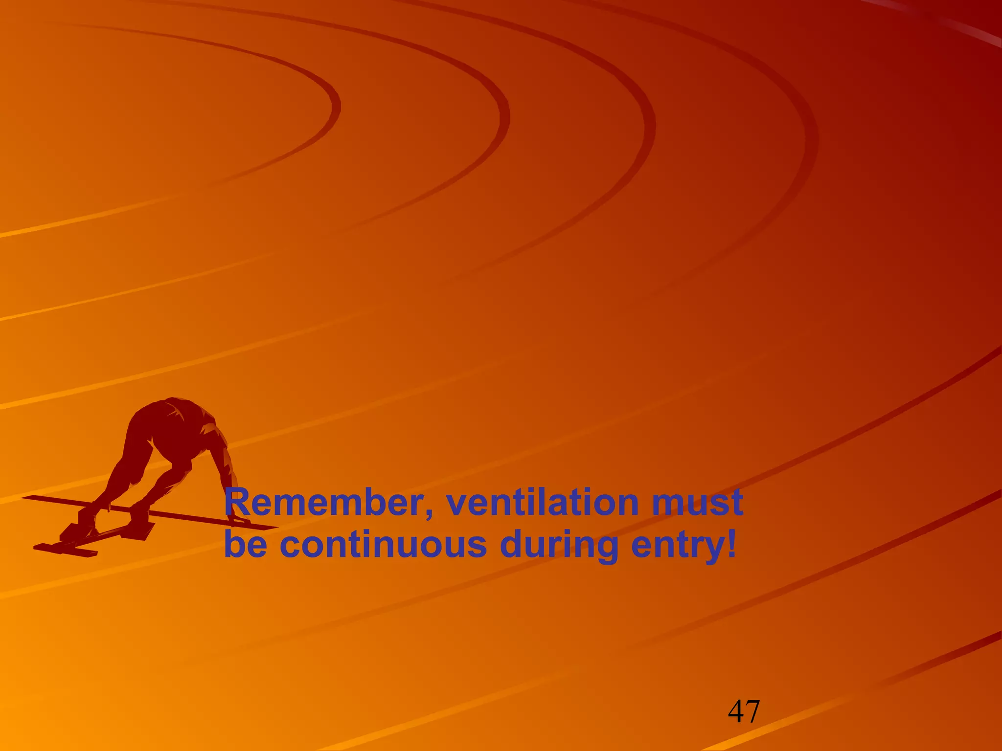 Remember, ventilation must
be continuous during entry!



                          47
 