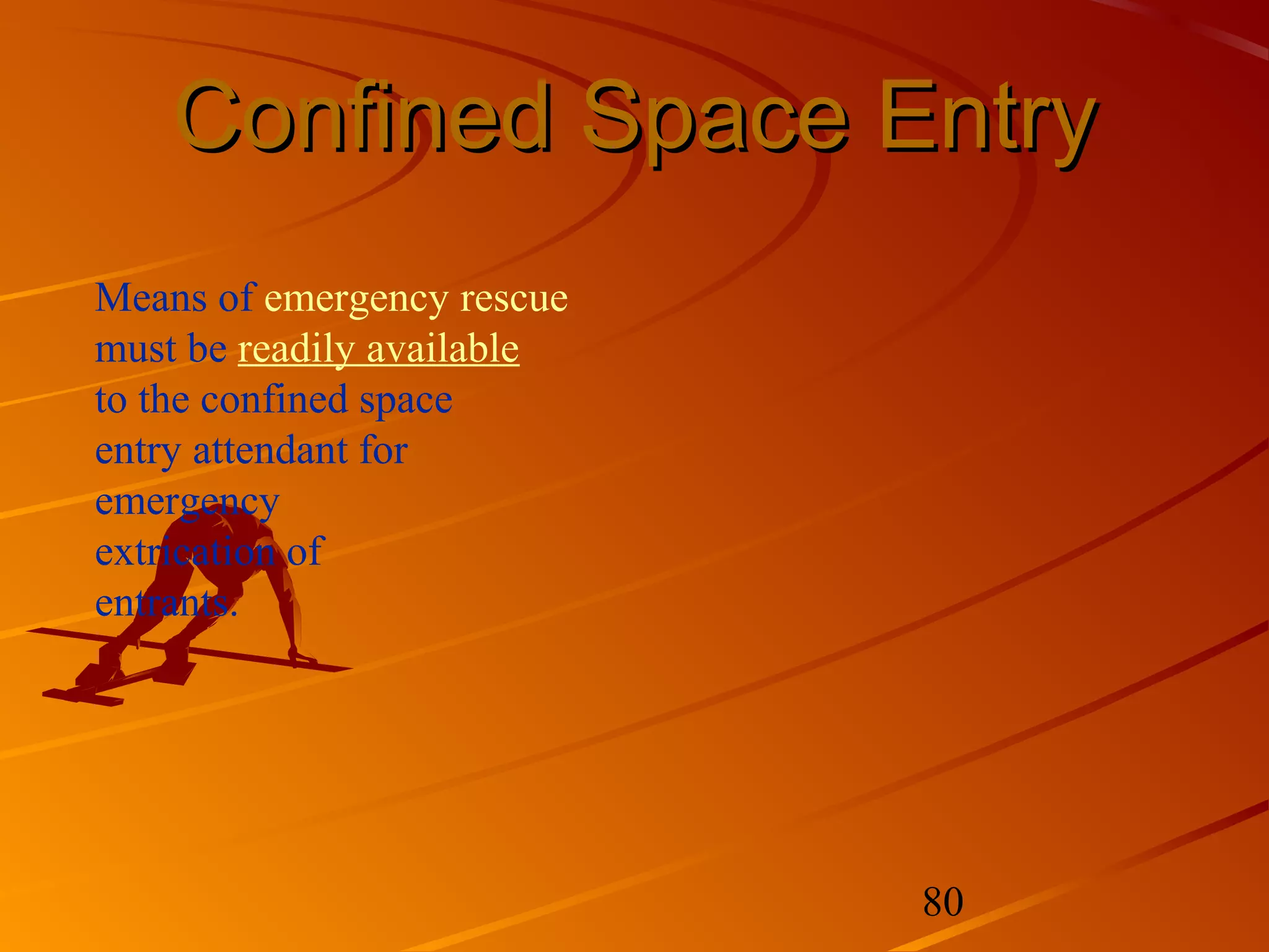 Confined Space Entry
Means of emergency rescue
must be readily available
to the confined space
entry attendant for
emergency
extrication of
entrants.




                            80
 