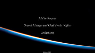 Matteo Sarzana 
General Manager and Chief Product Officer 
zooppa.com 
@ZazzaNM 
 
