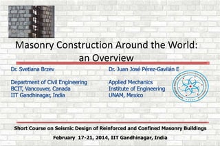 Short Course on Seismic Design of Reinforced and Confined Masonry Buildings
February 17-21, 2014, IIT Gandhinagar, India
Masonry Construction Around the World:
an Overview
 