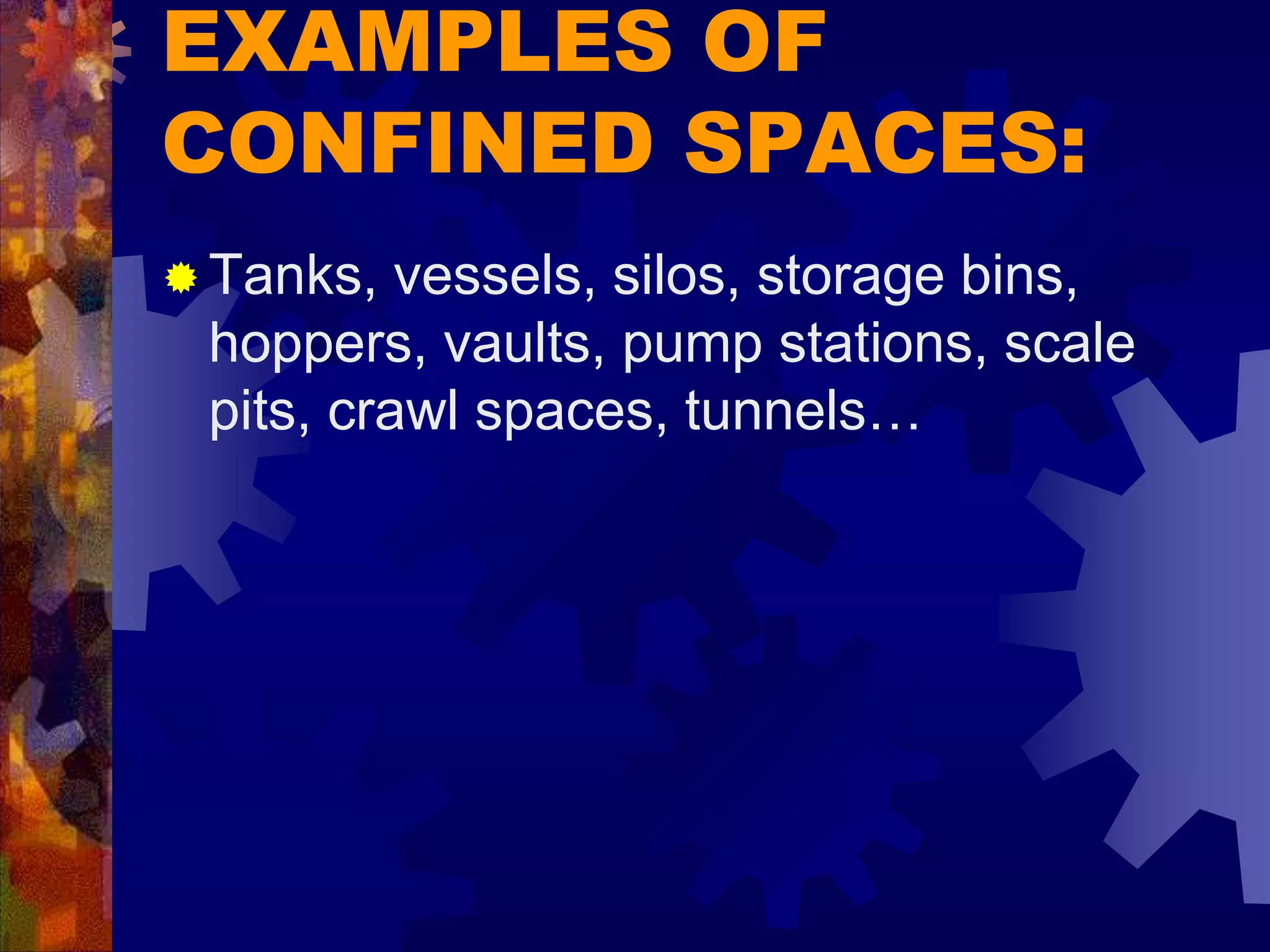 EXAMPLES OF
CONFINED SPACES:
 Tanks, vessels, silos, storage bins,
hoppers, vaults, pump stations, scale
pits, crawl spaces, tunnels…
 