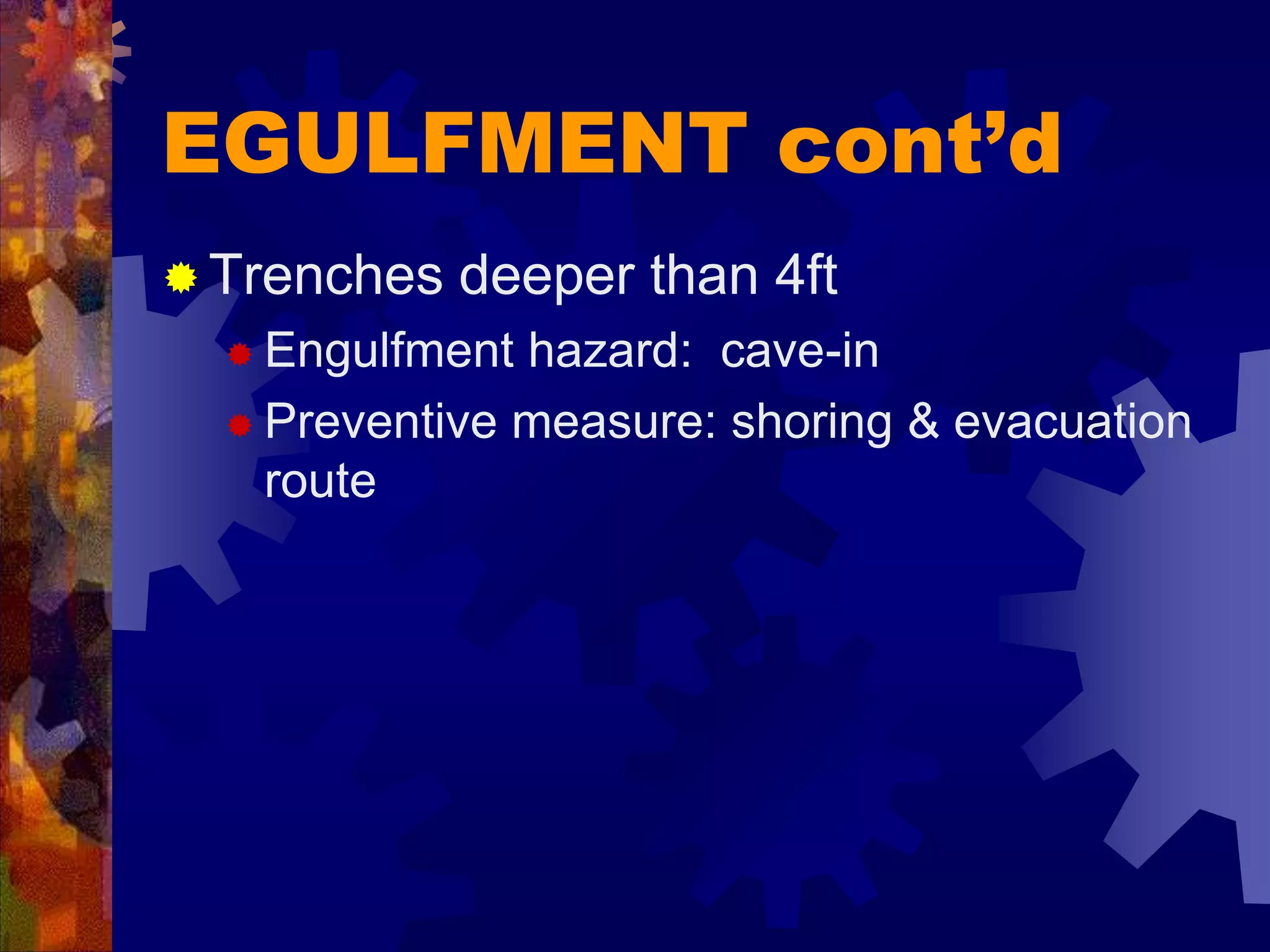 EGULFMENT cont’d
 Trenches deeper than 4ft
 Engulfment hazard: cave-in
 Preventive measure: shoring & evacuation
route
 