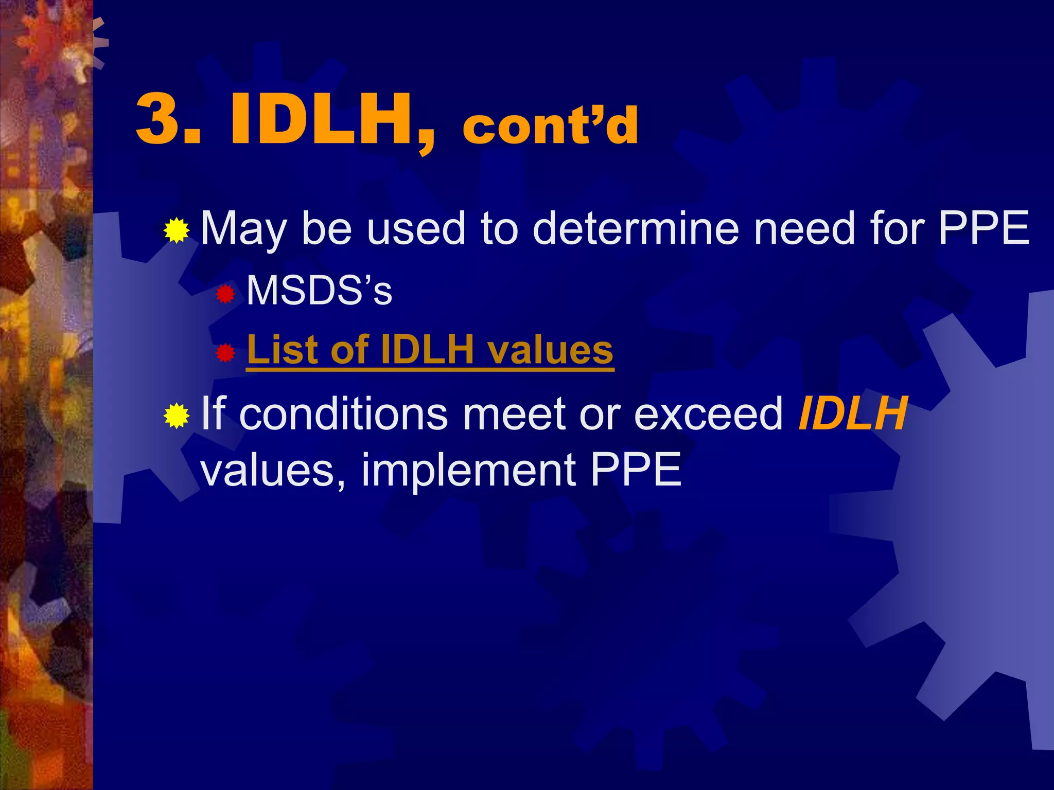 3. IDLH, cont’d
 May be used to determine need for PPE
 MSDS’s
 List of IDLH values
 If conditions meet or exceed IDLH
values, implement PPE
 
