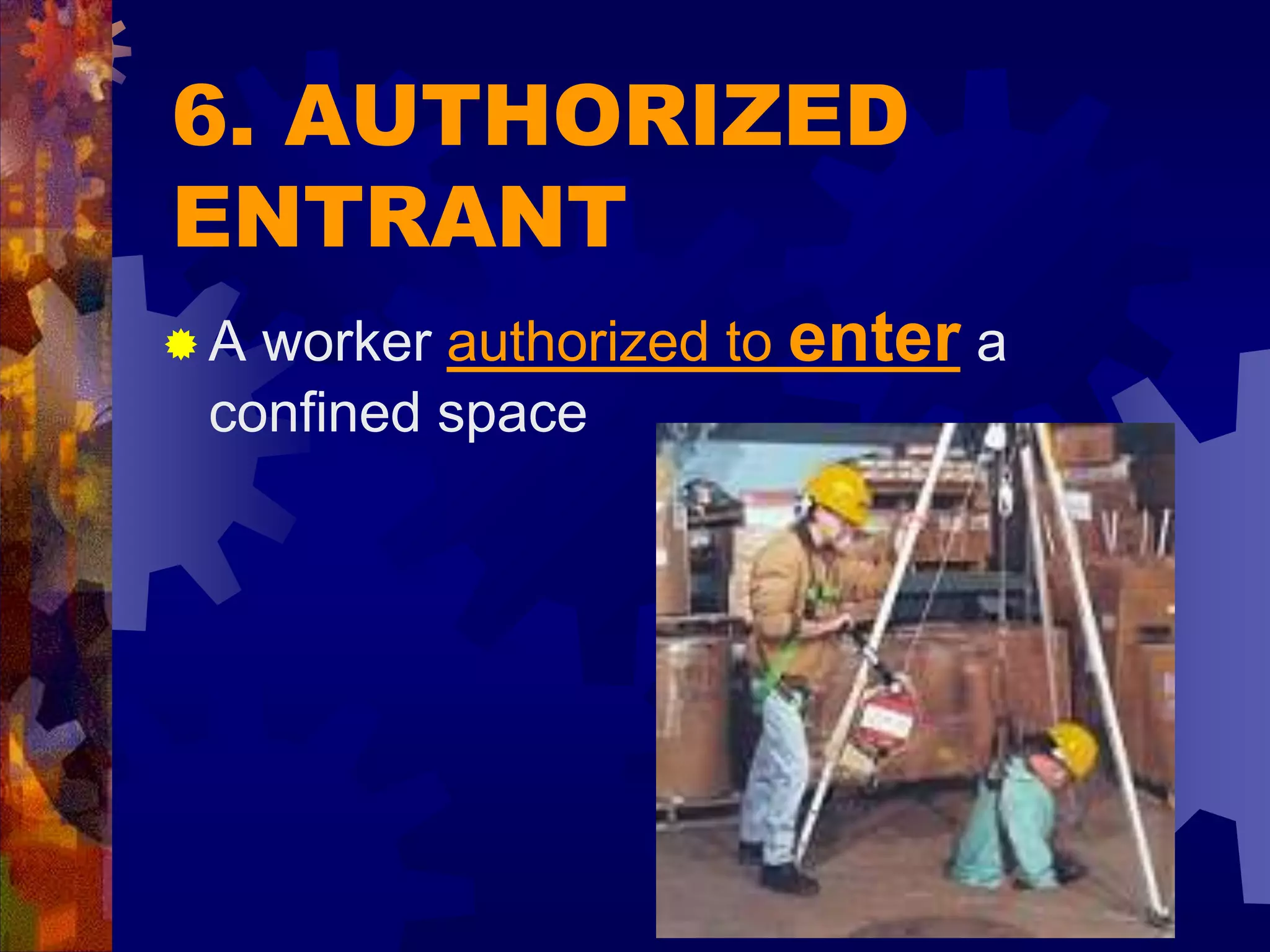 6. AUTHORIZED
ENTRANT
 A worker authorized to enter a
confined space
 