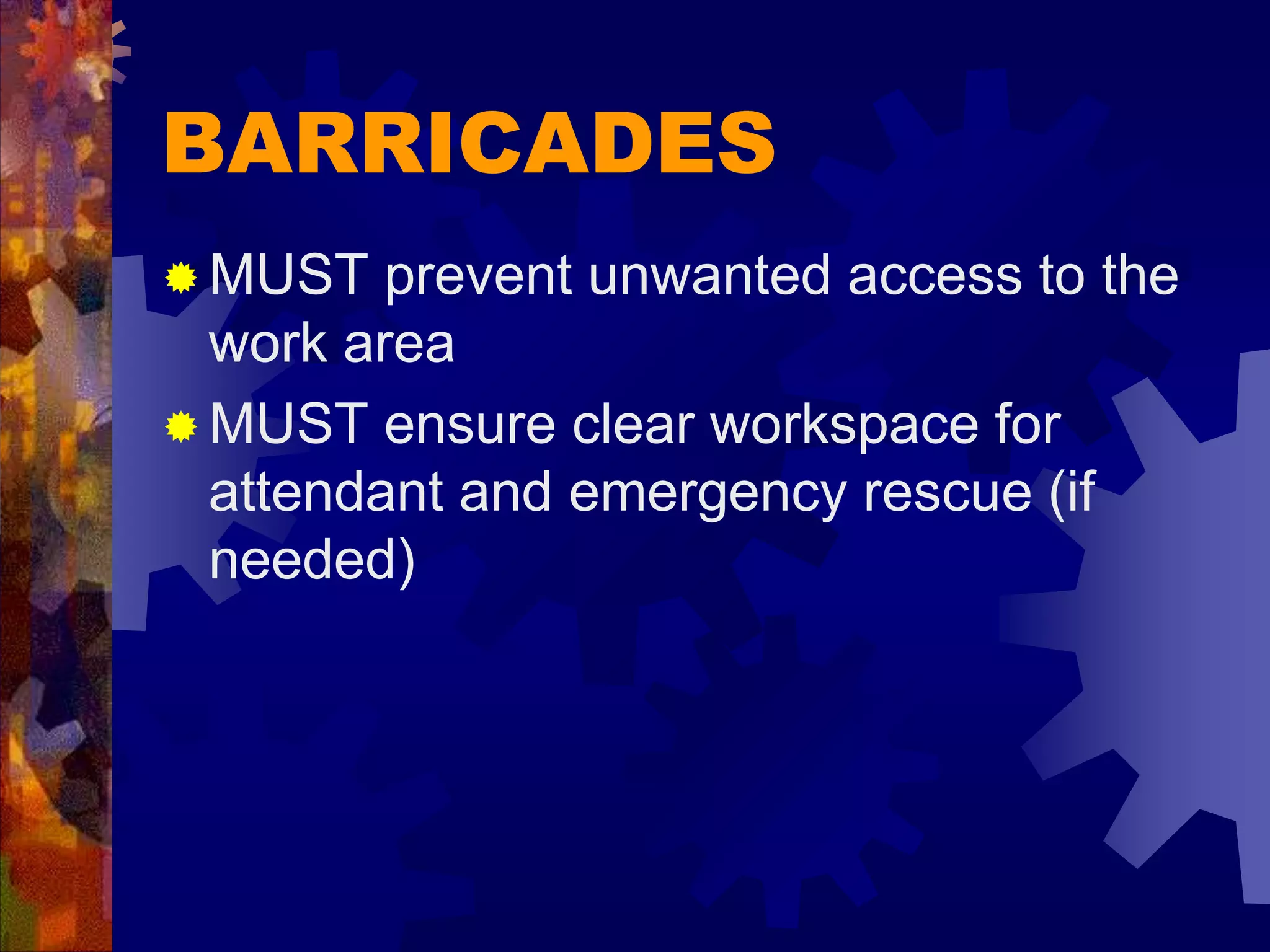 BARRICADES
 MUST prevent unwanted access to the
work area
 MUST ensure clear workspace for
attendant and emergency rescue (if
needed)
 