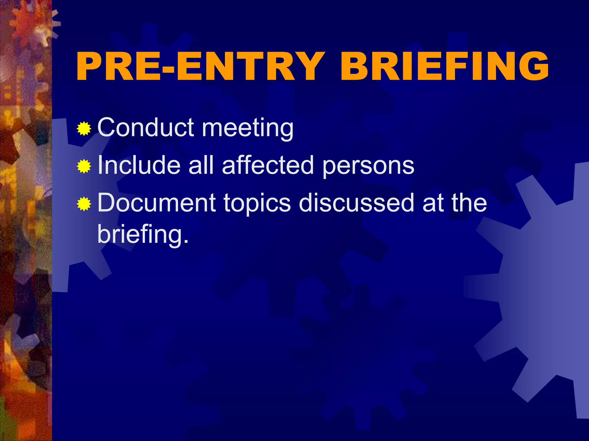 PRE-ENTRY BRIEFING
 Conduct meeting
 Include all affected persons
 Document topics discussed at the
briefing.
 