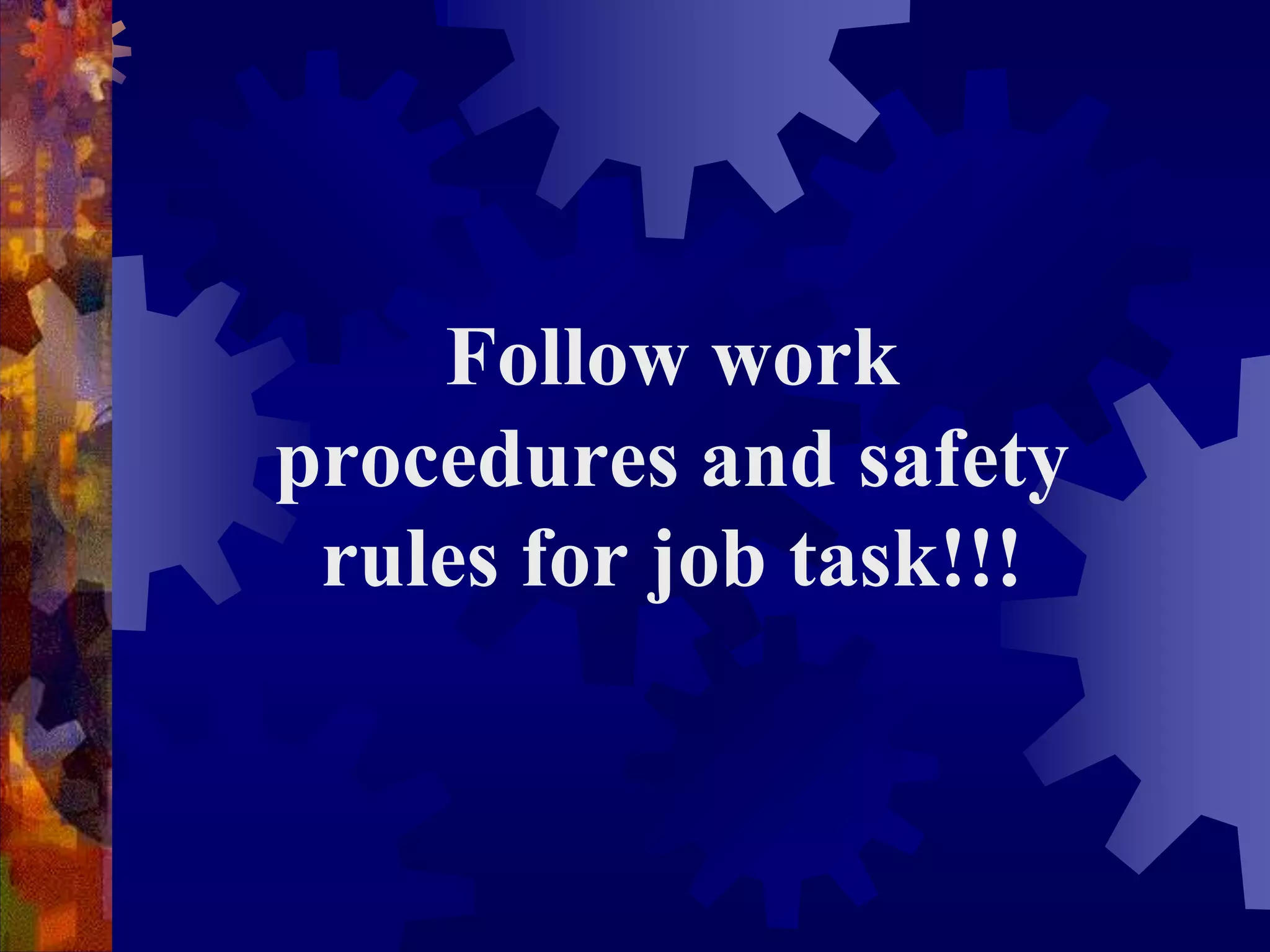 Follow work
procedures and safety
rules for job task!!!
 