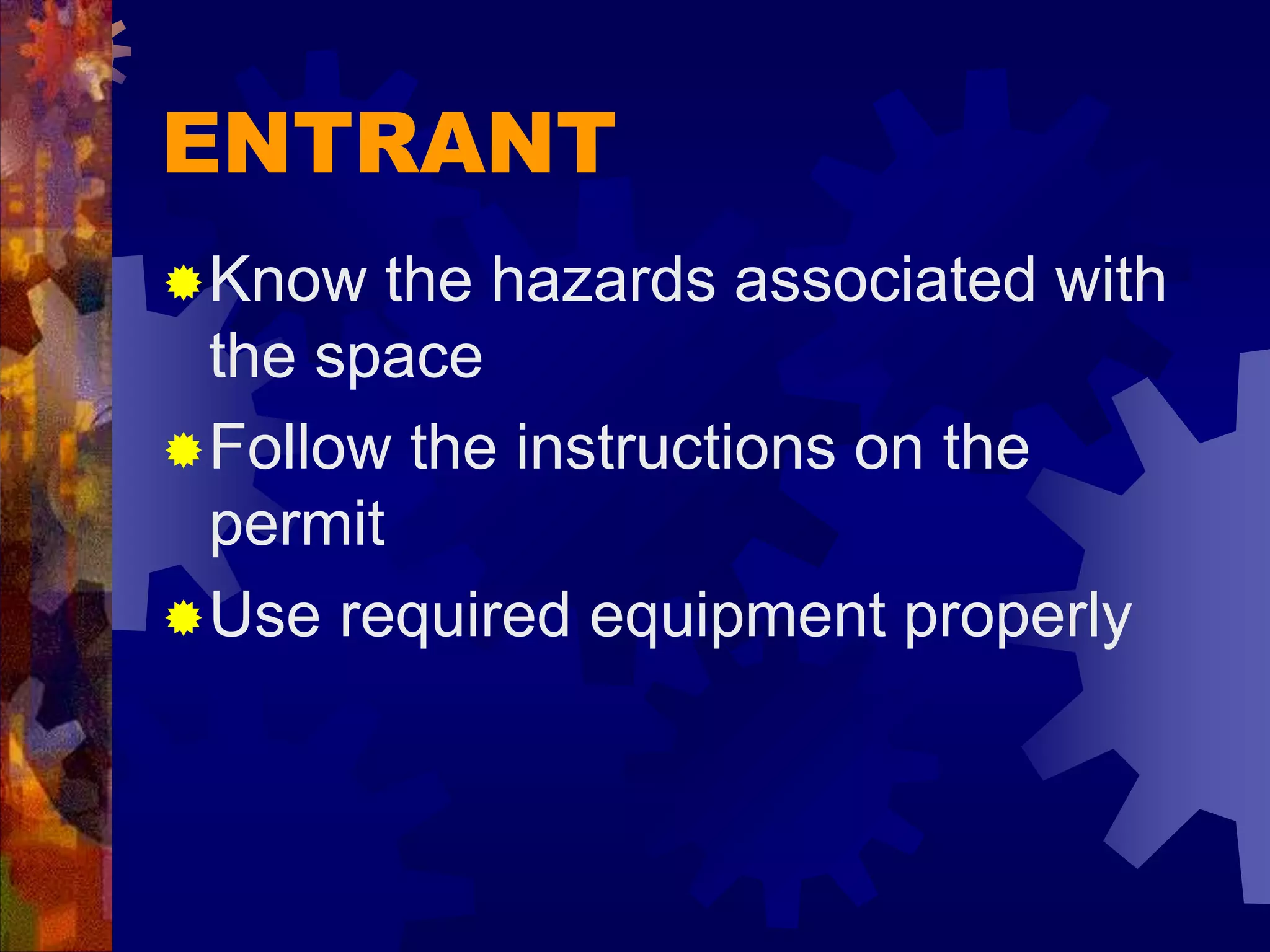 ENTRANT
Know the hazards associated with
the space
Follow the instructions on the
permit
Use required equipment properly
 